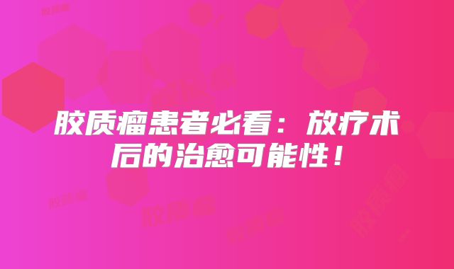胶质瘤患者必看：放疗术后的治愈可能性！