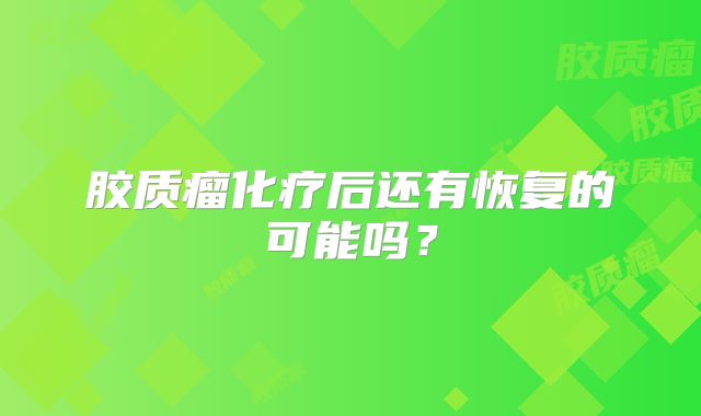 胶质瘤化疗后还有恢复的可能吗？