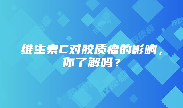 维生素C对胶质瘤的影响，你了解吗？