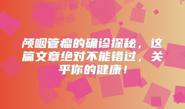 颅咽管瘤的确诊探秘，这篇文章绝对不能错过，关乎你的健康！