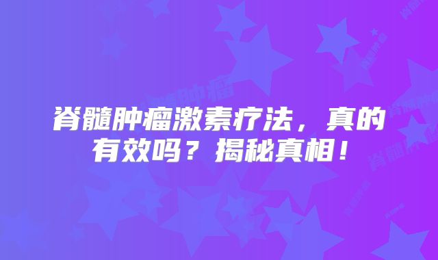 脊髓肿瘤激素疗法，真的有效吗？揭秘真相！