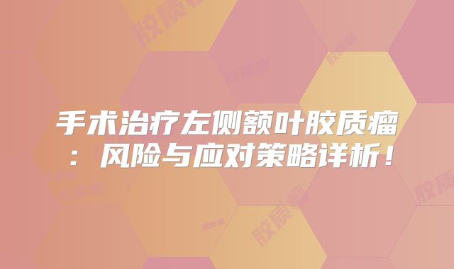 手术治疗左侧额叶胶质瘤：风险与应对策略详析！