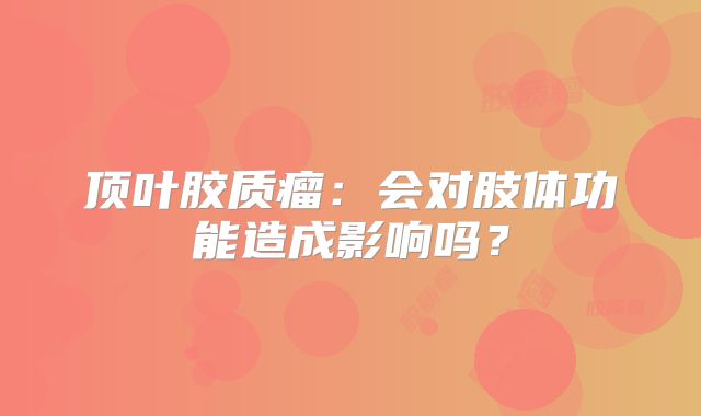 顶叶胶质瘤：会对肢体功能造成影响吗？