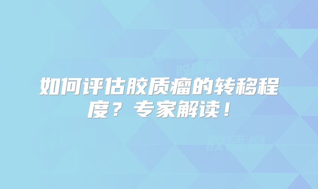 如何评估胶质瘤的转移程度？专家解读！