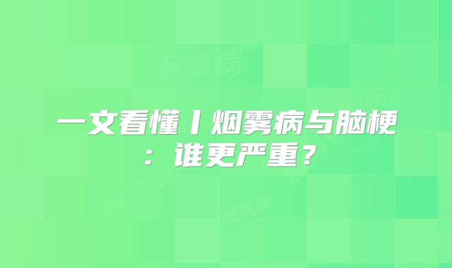 一文看懂丨烟雾病与脑梗：谁更严重？