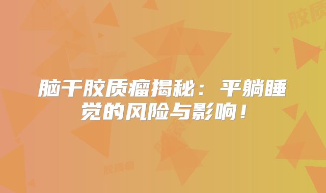 脑干胶质瘤揭秘：平躺睡觉的风险与影响！