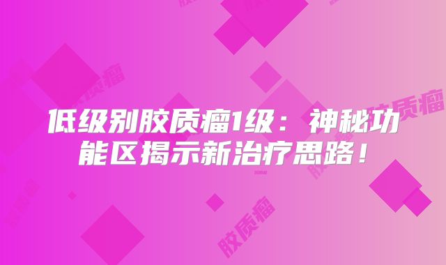 低级别胶质瘤1级：神秘功能区揭示新治疗思路！