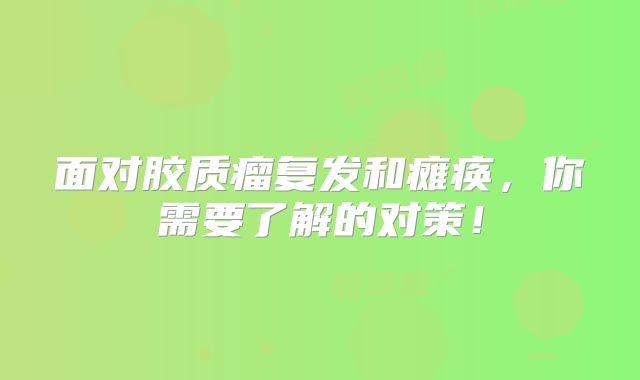 面对胶质瘤复发和瘫痪，你需要了解的对策！