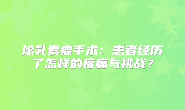 泌乳素瘤手术：患者经历了怎样的疼痛与挑战？