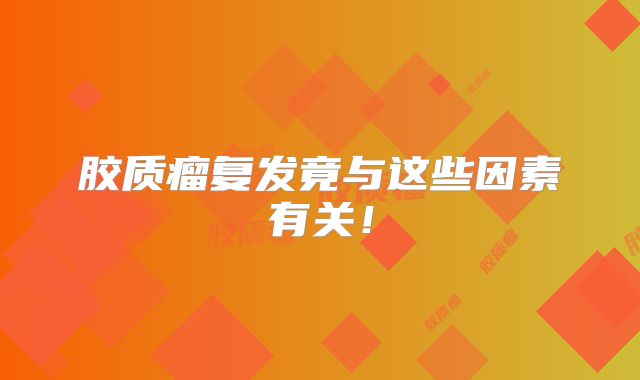 胶质瘤复发竟与这些因素有关！
