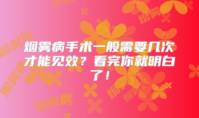 烟雾病手术一般需要几次才能见效？看完你就明白了！