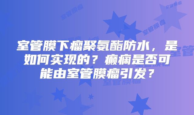 室管膜下瘤聚氨酯防水，是如何实现的？癫痫是否可能由室管膜瘤引发？