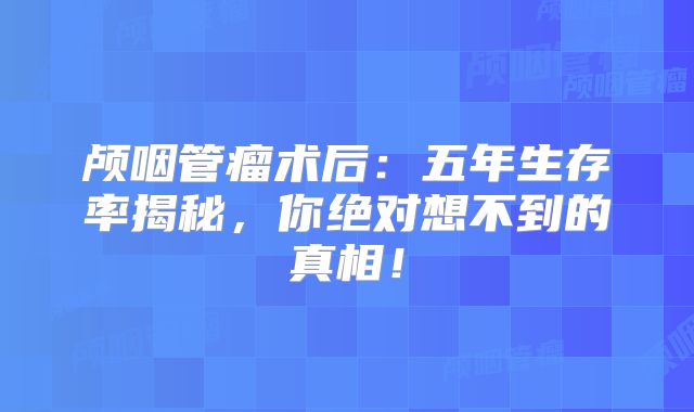 颅咽管瘤术后：五年生存率揭秘，你绝对想不到的真相！