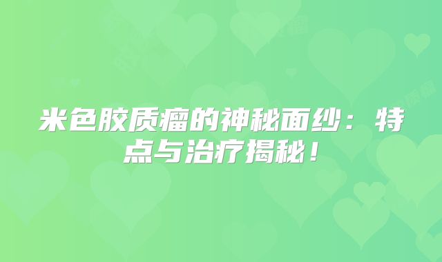 米色胶质瘤的神秘面纱：特点与治疗揭秘！