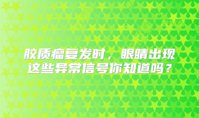 胶质瘤复发时，眼睛出现这些异常信号你知道吗？