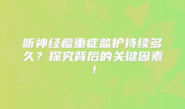 听神经瘤重症监护持续多久？探究背后的关键因素！
