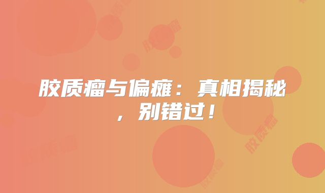 胶质瘤与偏瘫：真相揭秘，别错过！