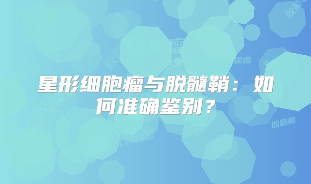 星形细胞瘤与脱髓鞘：如何准确鉴别？