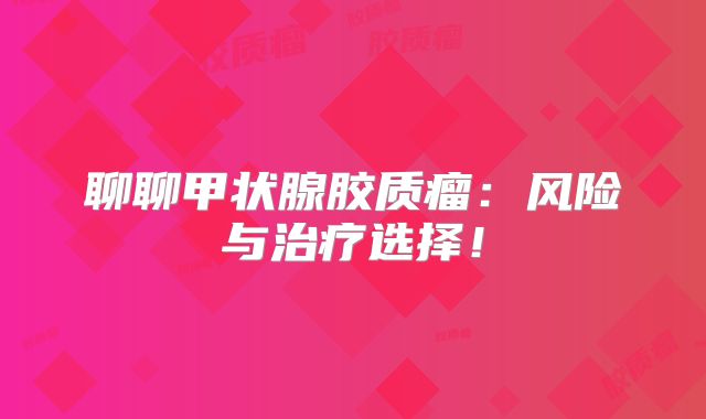 聊聊甲状腺胶质瘤：风险与治疗选择！