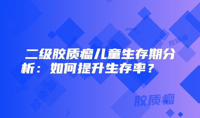 二级胶质瘤儿童生存期分析：如何提升生存率？  