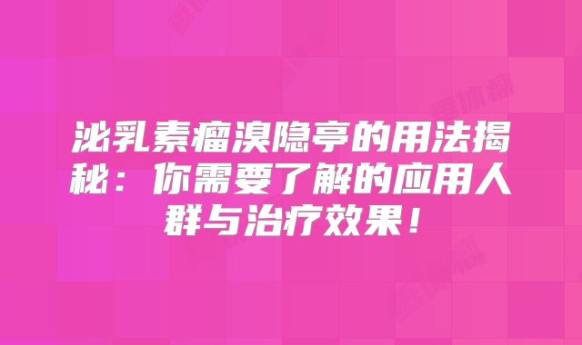 泌乳素瘤溴隐亭的用法揭秘：你需要了解的应用人群与治疗效果！