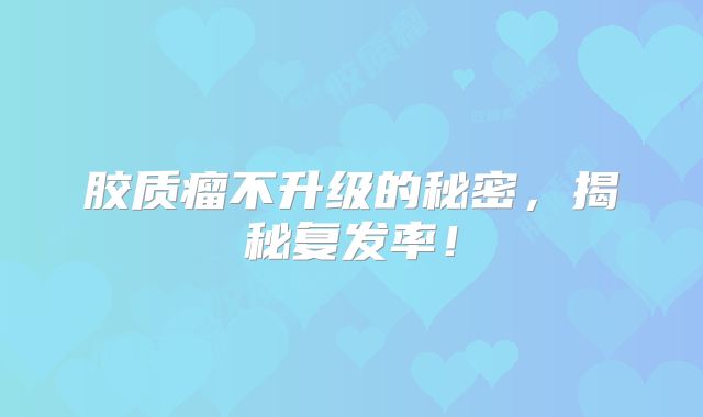 胶质瘤不升级的秘密，揭秘复发率！