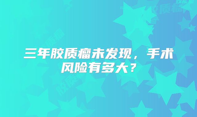 三年胶质瘤未发现，手术风险有多大？