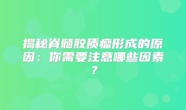 揭秘脊髓胶质瘤形成的原因：你需要注意哪些因素？