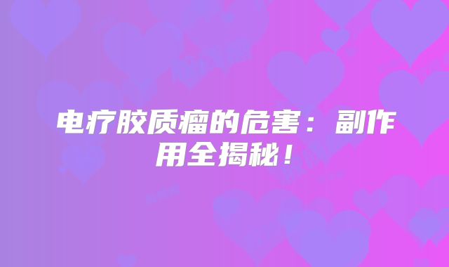 电疗胶质瘤的危害：副作用全揭秘！