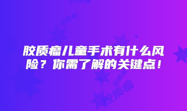 胶质瘤儿童手术有什么风险？你需了解的关键点！