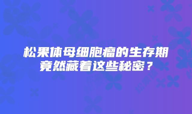 松果体母细胞瘤的生存期竟然藏着这些秘密？