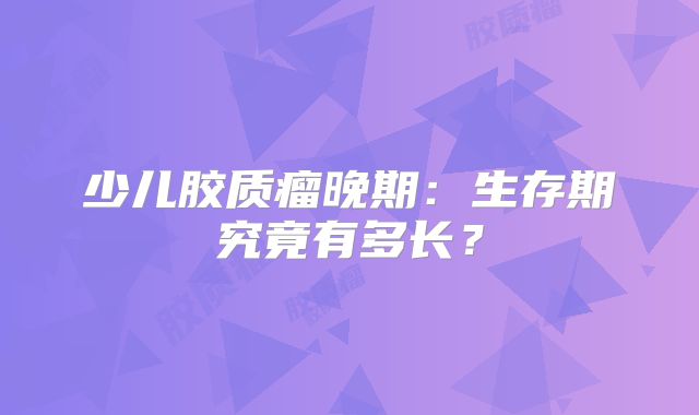 少儿胶质瘤晚期：生存期究竟有多长？