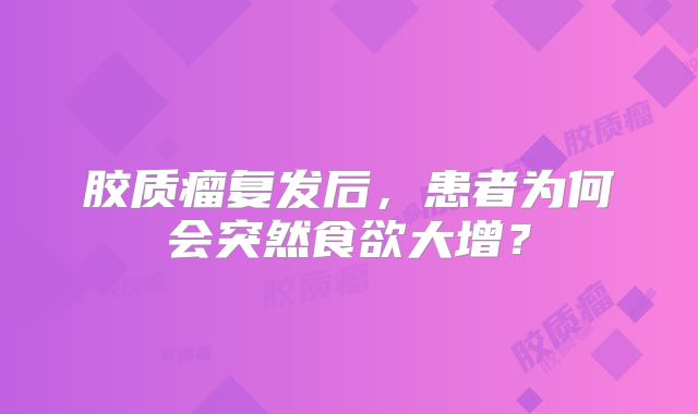 胶质瘤复发后，患者为何会突然食欲大增？