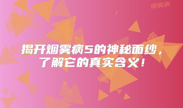 揭开烟雾病5的神秘面纱，了解它的真实含义！