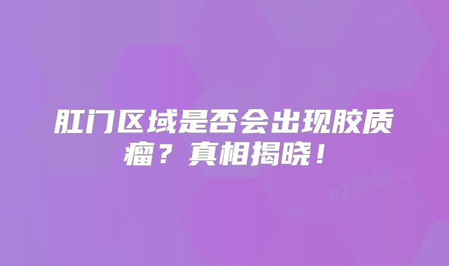 肛门区域是否会出现胶质瘤？真相揭晓！