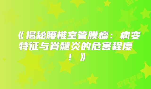 《揭秘腰椎室管膜瘤：病变特征与脊髓炎的危害程度！》