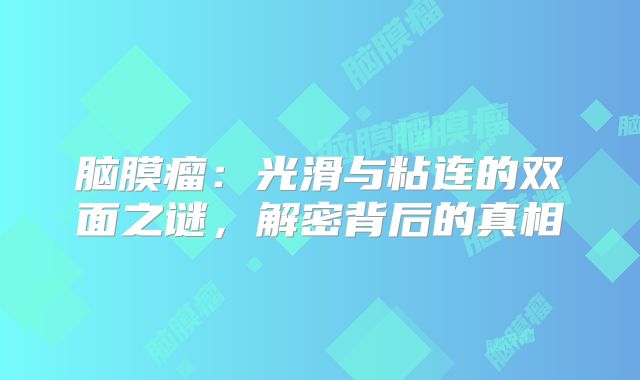 脑膜瘤：光滑与粘连的双面之谜，解密背后的真相