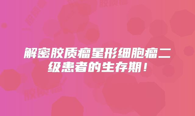 解密胶质瘤星形细胞瘤二级患者的生存期！