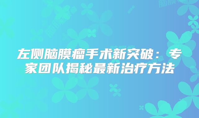 左侧脑膜瘤手术新突破：专家团队揭秘最新治疗方法