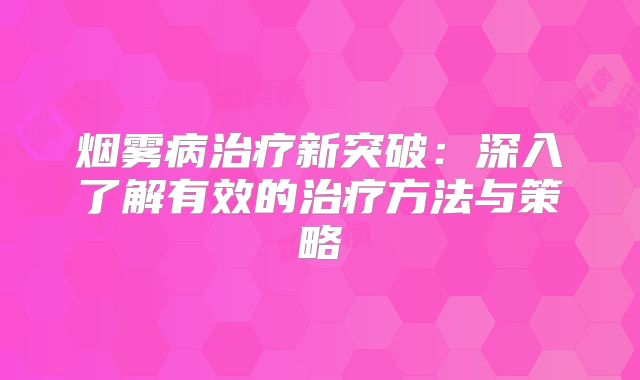 烟雾病治疗新突破：深入了解有效的治疗方法与策略
