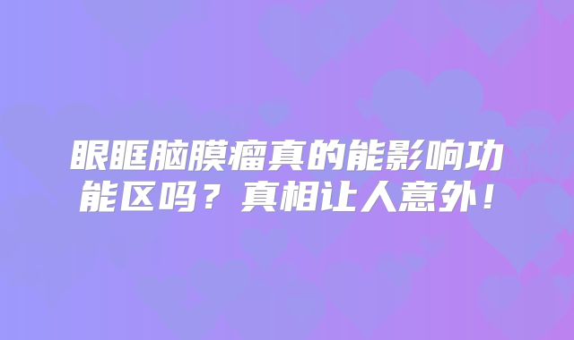 眼眶脑膜瘤真的能影响功能区吗？真相让人意外！
