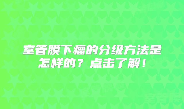 室管膜下瘤的分级方法是怎样的？点击了解！