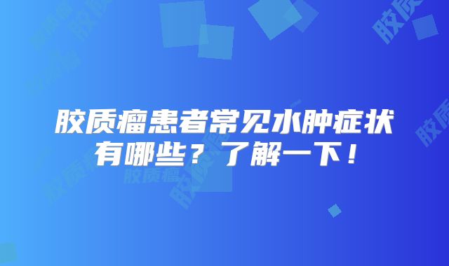 胶质瘤患者常见水肿症状有哪些？了解一下！