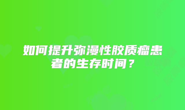 如何提升弥漫性胶质瘤患者的生存时间？