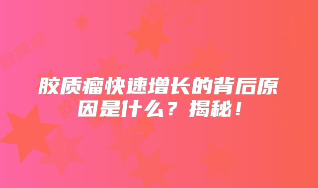 胶质瘤快速增长的背后原因是什么？揭秘！