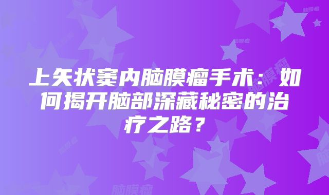 上矢状窦内脑膜瘤手术：如何揭开脑部深藏秘密的治疗之路？