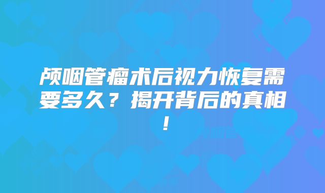 颅咽管瘤术后视力恢复需要多久？揭开背后的真相！
