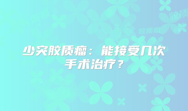 少突胶质瘤：能接受几次手术治疗？