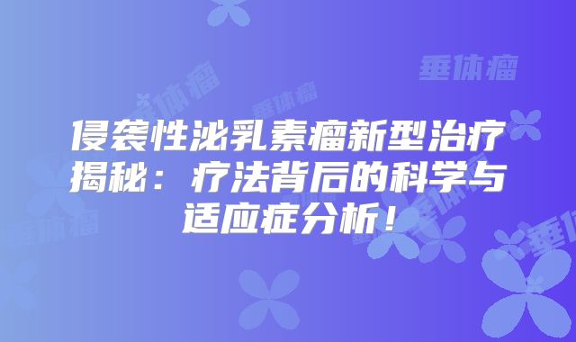 侵袭性泌乳素瘤新型治疗揭秘：疗法背后的科学与适应症分析！