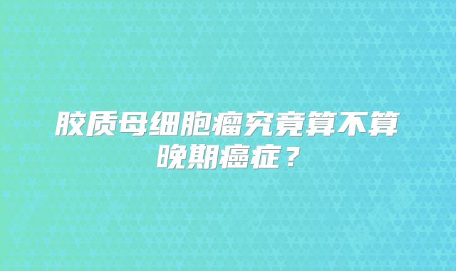 胶质母细胞瘤究竟算不算晚期癌症？